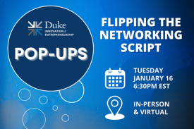 Duke Innovation &amp;amp; Entrepreneurship Pop-ups Flipping the Networking Script Tuesday, January 16 at 6:30pm EST In-person and virtual